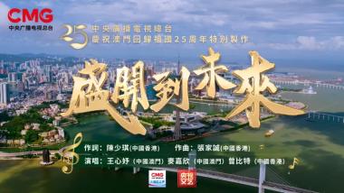 总台庆祝澳门回归祖国25周年特别制作歌曲《盛开到未来》MV上线