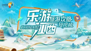“乐游江西”旅游攻略短视频全民共创征集活动启幕 邀全球创作者展赣鄱魅力